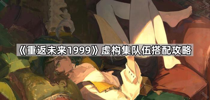 重返未来1999虚构集队伍搭配攻略