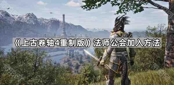 上古卷轴4重制版法师公会加入方法_上古卷轴4怎么加入魔法公会