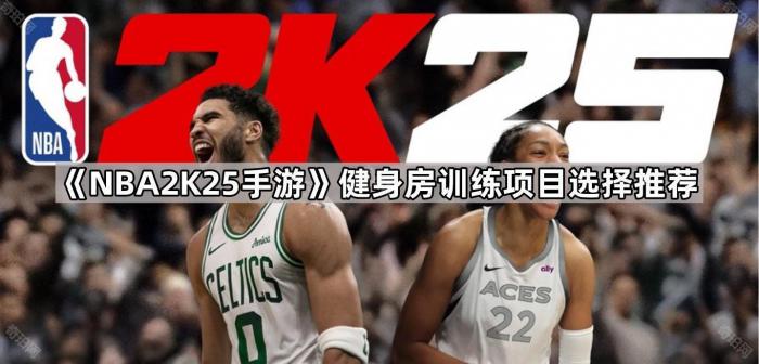 NBA2K25手游健身房训练项目选择推荐_2k22健身房怎么训练