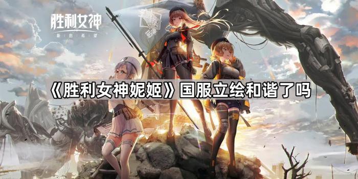 《胜利女神妮姬》国服立绘和谐了吗1