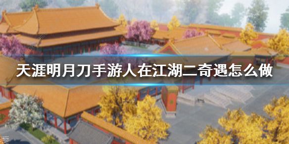 天涯明月刀手游人在江湖二奇遇怎么触发_天涯明月刀手游人在江湖二攻略
