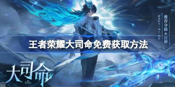 王者荣耀大司命怎么免费领取_王者荣耀新英雄司命