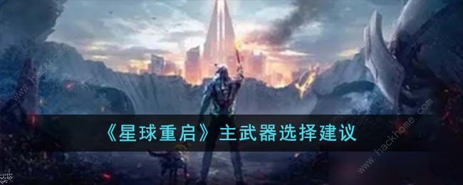星球重启主武器怎么选择_星球重启主武器攻略详解 星球重启主武器怎么选择_星球重启主武器攻略详解