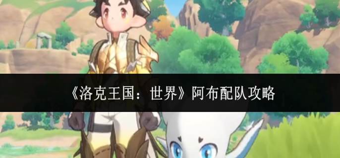 洛克王国世界阿布怎么配队1