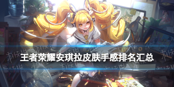 王者荣耀安琪拉皮肤手感排名汇总1